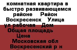 2-комнатная квартира в быстро развивающемся районе! › Район ­ Воскресенск › Улица ­ ул.рабочая › Дом ­ 106 › Общая площадь ­ 50 › Цена ­ 2 000 000 - Московская обл., Воскресенский р-н, Воскресенск г. Недвижимость » Квартиры продажа   . Московская обл.